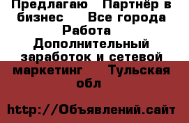 Предлагаю : Партнёр в бизнес   - Все города Работа » Дополнительный заработок и сетевой маркетинг   . Тульская обл.